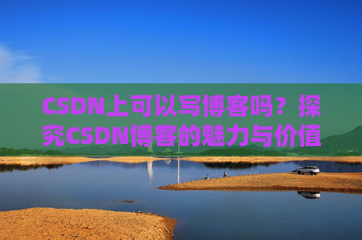 CSDN上可以写博客吗？探究CSDN博客的魅力与价值